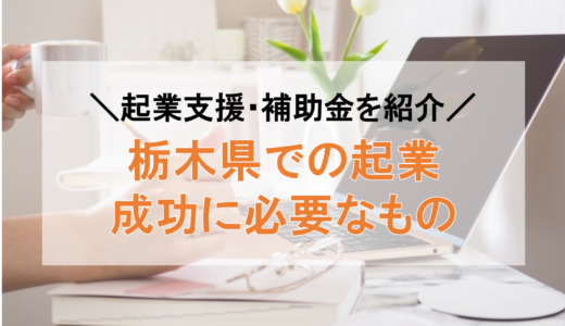 栃木県での起業を成功させるために必要なもの｜メリット・デメリットと補助金を紹介【2022年最新】